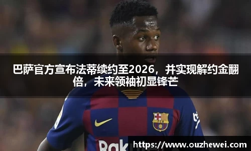 巴萨官方宣布法蒂续约至2026，并实现解约金翻倍，未来领袖初显锋芒
