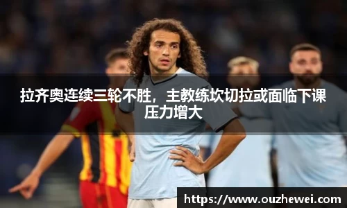 拉齐奥连续三轮不胜，主教练坎切拉或面临下课压力增大