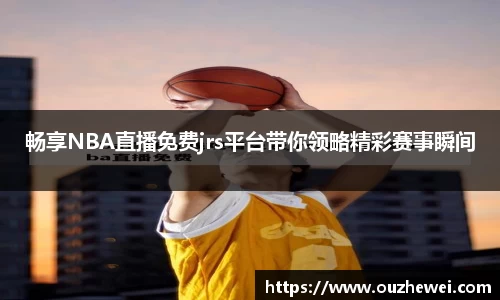 畅享NBA直播免费jrs平台带你领略精彩赛事瞬间