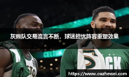 灰熊队交易流言不断，球迷担忧阵容重塑效果