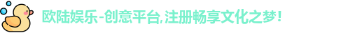 欧陆娱乐-创意平台,注册畅享文化之梦!